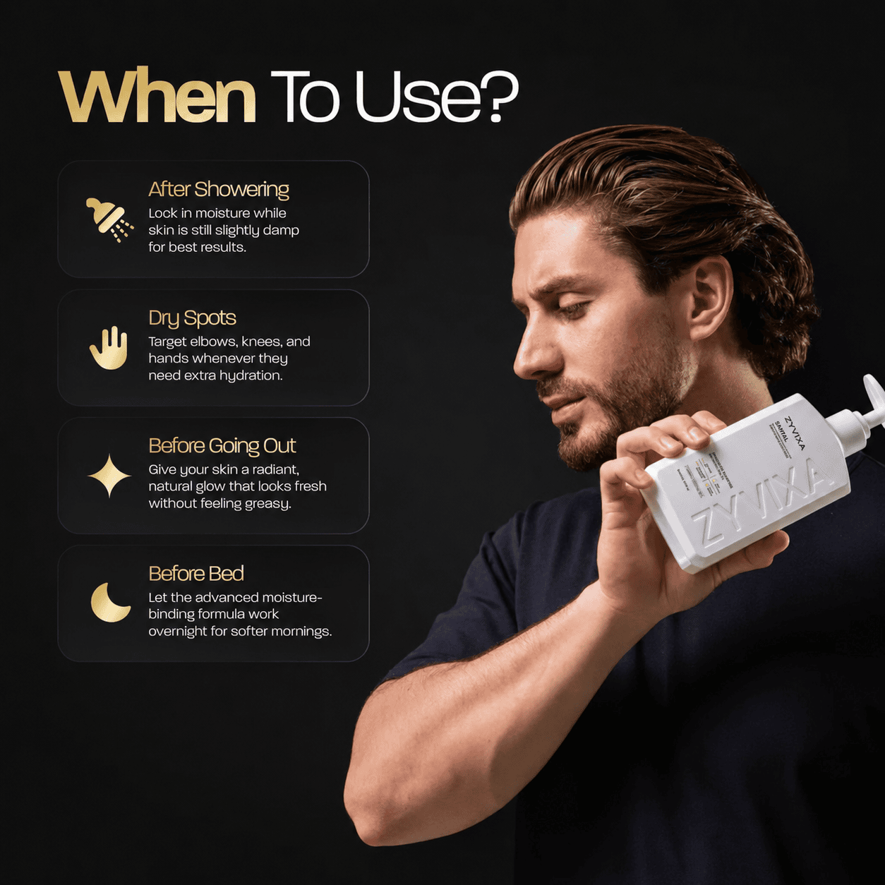 When to use ZYVIXA Body Lotion — after your shower, on dry spots, before going out, and before bed.